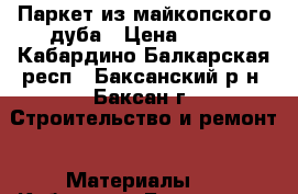 Паркет из майкопского дуба › Цена ­ 750 - Кабардино-Балкарская респ., Баксанский р-н, Баксан г. Строительство и ремонт » Материалы   . Кабардино-Балкарская респ.